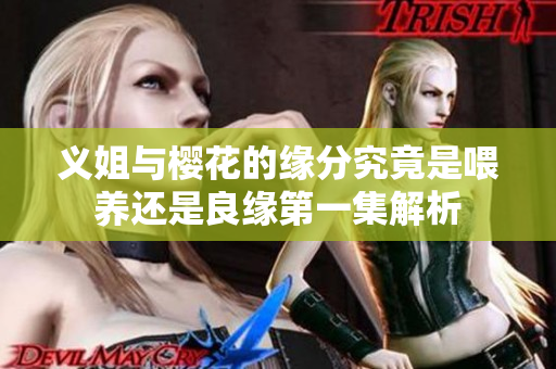 义姐与樱花的缘分究竟是喂养还是良缘第一集解析