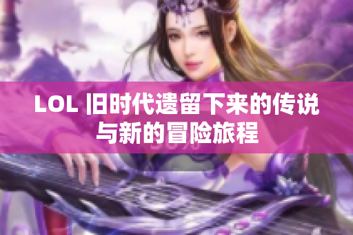 LOL 旧时代遗留下来的传说与新的冒险旅程