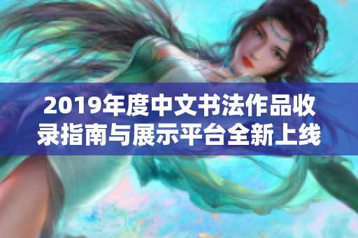 2019年度中文书法作品收录指南与展示平台全新上线