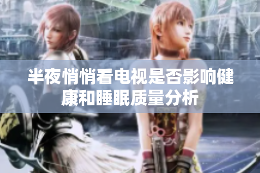 半夜悄悄看电视是否影响健康和睡眠质量分析