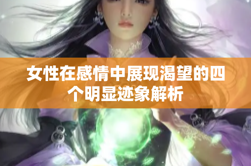 女性在感情中展现渴望的四个明显迹象解析