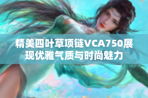 精美四叶草项链VCA750展现优雅气质与时尚魅力