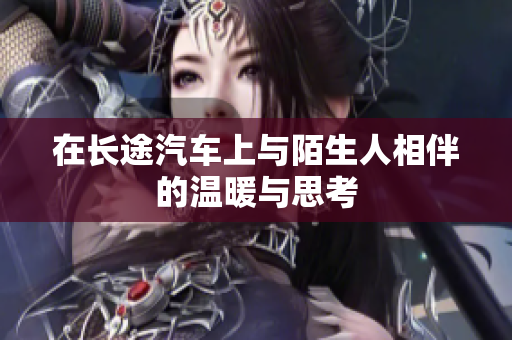 在长途汽车上与陌生人相伴的温暖与思考