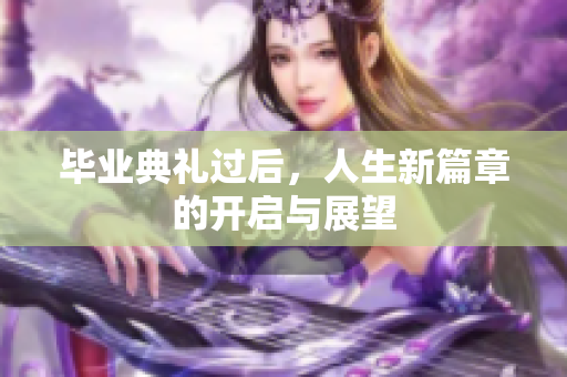 毕业典礼过后，人生新篇章的开启与展望