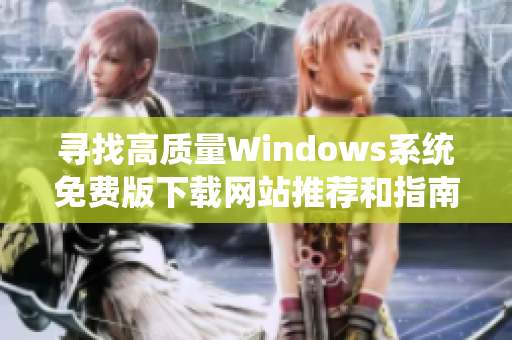 寻找高质量Windows系统免费版下载网站推荐和指南