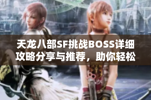 天龙八部SF挑战BOSS详细攻略分享与推荐，助你轻松胜利