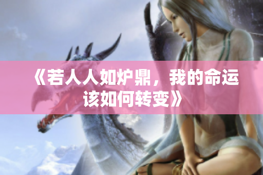 《若人人如炉鼎，我的命运该如何转变》