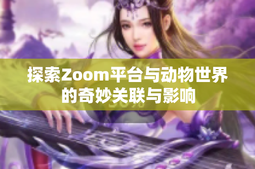 探索Zoom平台与动物世界的奇妙关联与影响