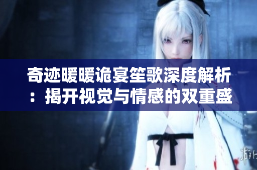 奇迹暖暖诡宴笙歌深度解析：揭开视觉与情感的双重盛宴