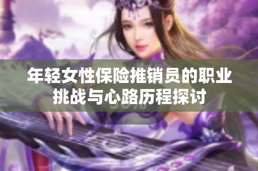 年轻女性保险推销员的职业挑战与心路历程探讨