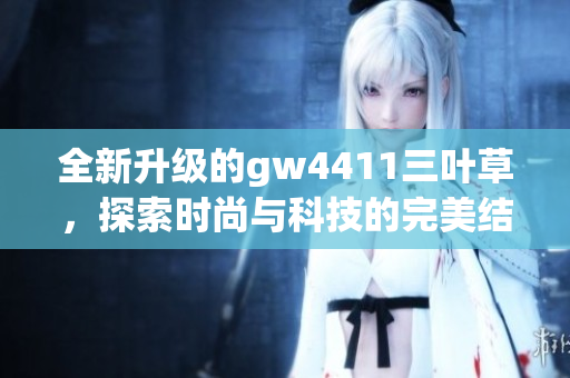 全新升级的gw4411三叶草，探索时尚与科技的完美结合