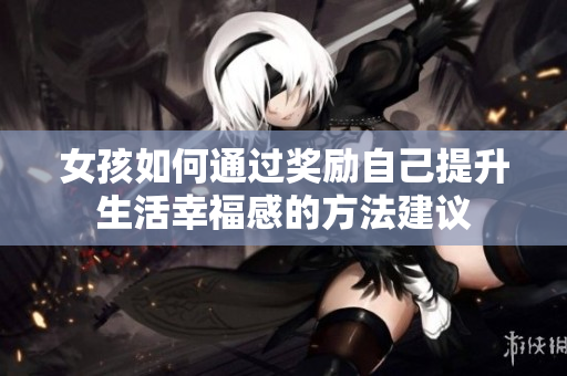 女孩如何通过奖励自己提升生活幸福感的方法建议