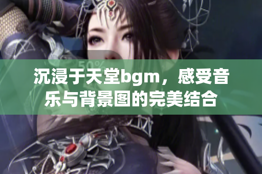 沉浸于天堂bgm，感受音乐与背景图的完美结合