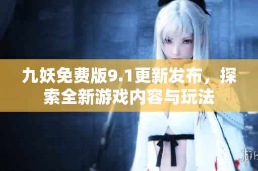 九妖免费版9.1更新发布，探索全新游戏内容与玩法