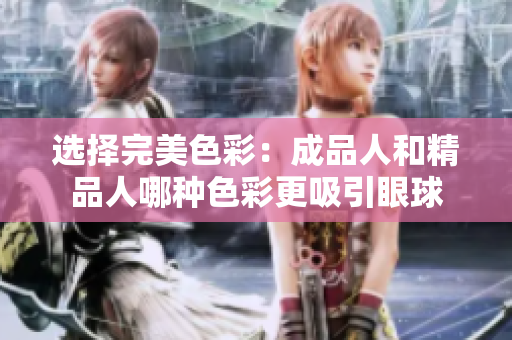 选择完美色彩：成品人和精品人哪种色彩更吸引眼球