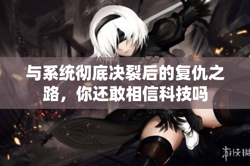 与系统彻底决裂后的复仇之路，你还敢相信科技吗