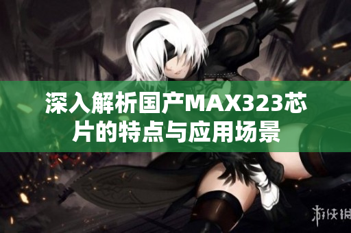 深入解析国产MAX323芯片的特点与应用场景