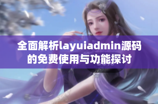 全面解析layuiadmin源码的免费使用与功能探讨