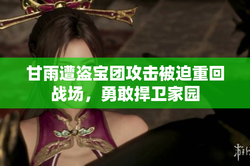 甘雨遭盗宝团攻击被迫重回战场，勇敢捍卫家园