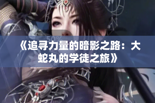 《追寻力量的暗影之路：大蛇丸的学徒之旅》