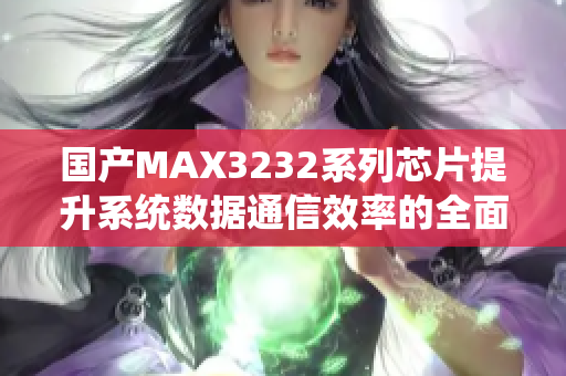 国产MAX3232系列芯片提升系统数据通信效率的全面探讨