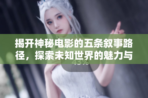 揭开神秘电影的五条叙事路径，探索未知世界的魅力与奥秘