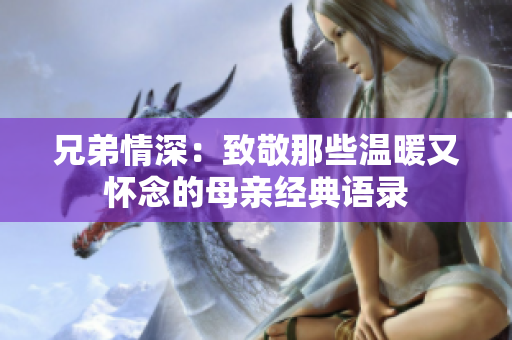 兄弟情深：致敬那些温暖又怀念的母亲经典语录