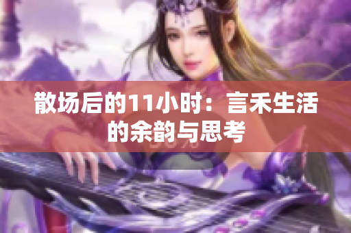 散场后的11小时：言禾生活的余韵与思考