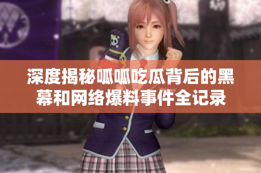 深度揭秘呱呱吃瓜背后的黑幕和网络爆料事件全记录