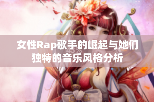 女性Rap歌手的崛起与她们独特的音乐风格分析