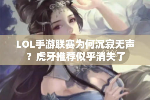 LOL手游联赛为何沉寂无声？虎牙推荐似乎消失了