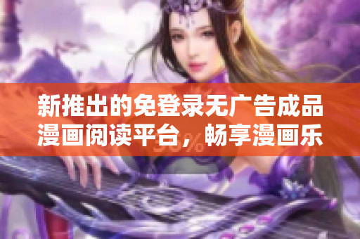 新推出的免登录无广告成品漫画阅读平台，畅享漫画乐趣