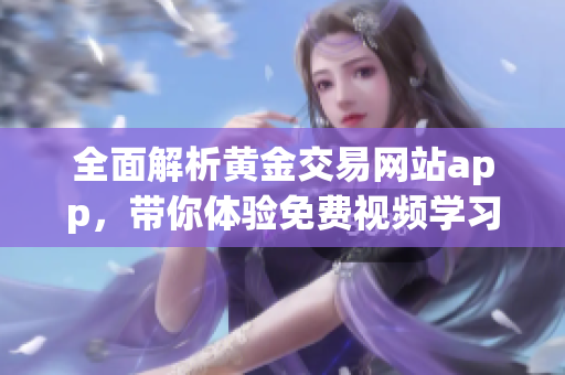 全面解析黄金交易网站app，带你体验免费视频学习平台