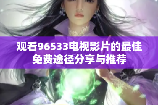 观看96533电视影片的最佳免费途径分享与推荐