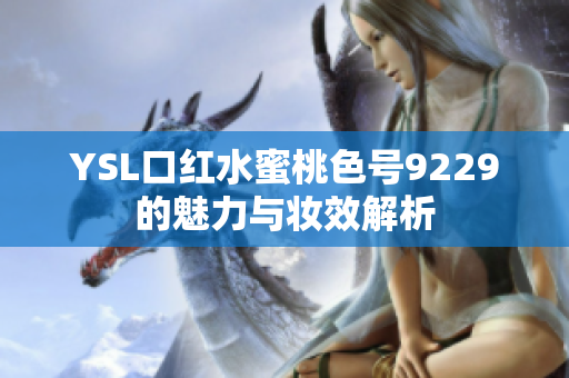 YSL口红水蜜桃色号9229的魅力与妆效解析