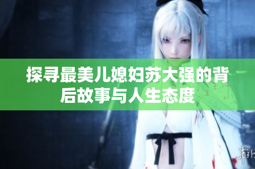 探寻最美儿媳妇苏大强的背后故事与人生态度