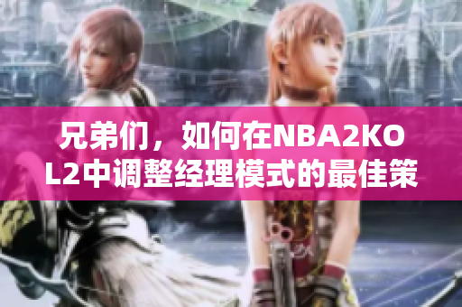 兄弟们，如何在NBA2KOL2中调整经理模式的最佳策略与技巧
