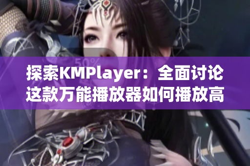 探索KMPlayer：全面讨论这款万能播放器如何播放高清影片