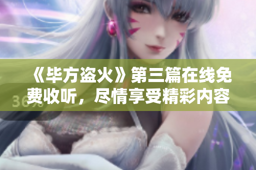 《毕方盗火》第三篇在线免费收听，尽情享受精彩内容！