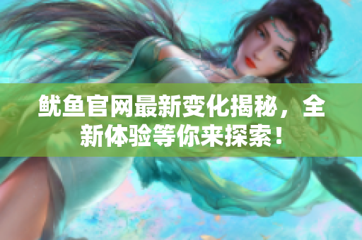 鱿鱼官网最新变化揭秘，全新体验等你来探索！