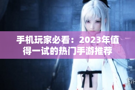 手机玩家必看：2023年值得一试的热门手游推荐