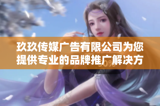 玖玖传媒广告有限公司为您提供专业的品牌推广解决方案