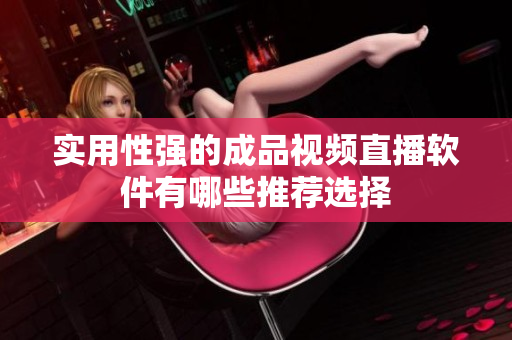 实用性强的成品视频直播软件有哪些推荐选择