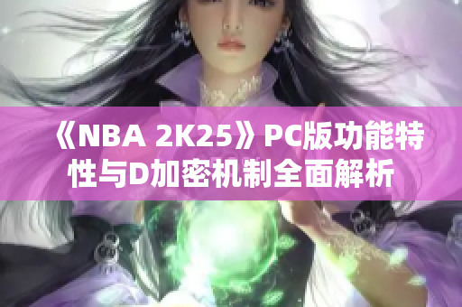 《NBA 2K25》PC版功能特性与D加密机制全面解析