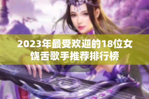 2023年最受欢迎的18位女饶舌歌手推荐排行榜