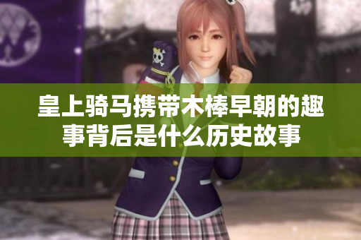 皇上骑马携带木棒早朝的趣事背后是什么历史故事