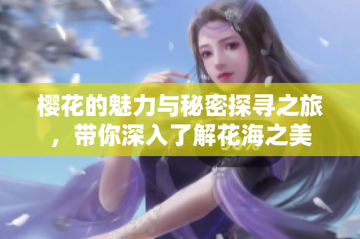 樱花的魅力与秘密探寻之旅，带你深入了解花海之美