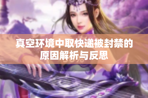 真空环境中取快递被封禁的原因解析与反思