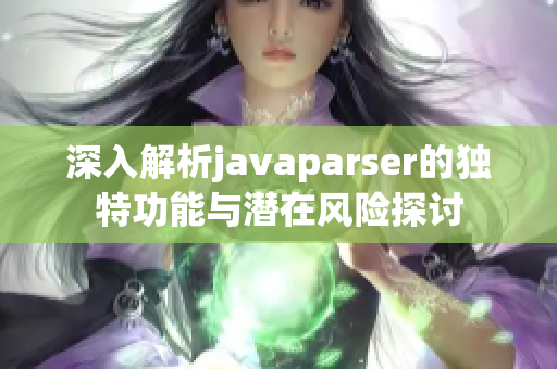 深入解析javaparser的独特功能与潜在风险探讨