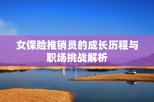 女保险推销员的成长历程与职场挑战解析